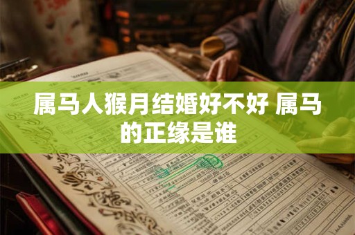 属马人猴月结婚好不好 属马的正缘是谁
