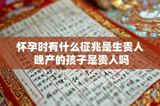 怀孕时有什么征兆是生贵人 晚产的孩子是贵人吗