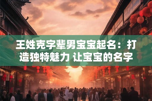 王姓克字辈男宝宝起名：打造独特魅力 让宝宝的名字响彻云霄