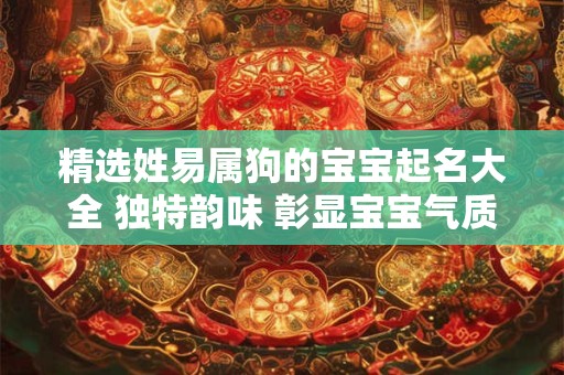 精选姓易属狗的宝宝起名大全 独特韵味 彰显宝宝气质