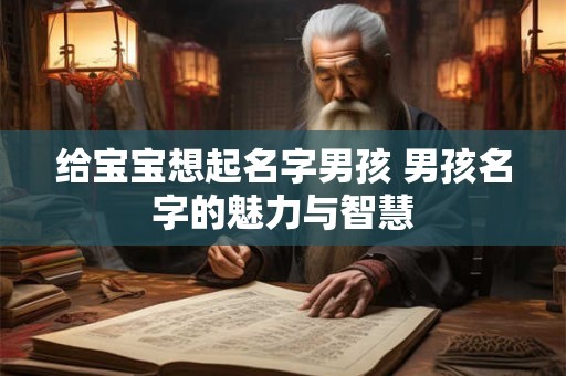 给宝宝想起名字男孩 男孩名字的魅力与智慧