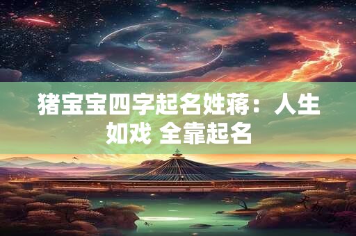 猪宝宝四字起名姓蒋：人生如戏 全靠起名