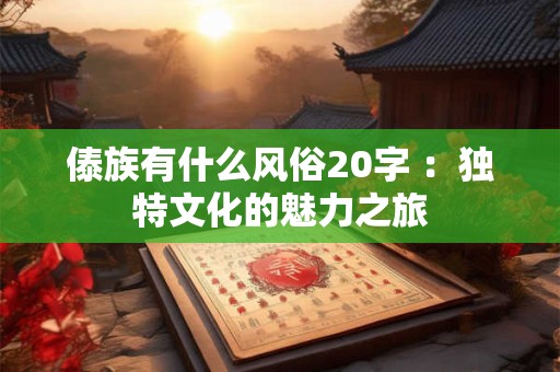 傣族有什么风俗20字 ：独特文化的魅力之旅