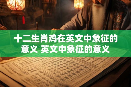 十二生肖鸡在英文中象征的意义 英文中象征的意义