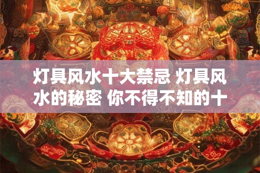 灯具风水十大禁忌 灯具风水的秘密 你不得不知的十大禁忌