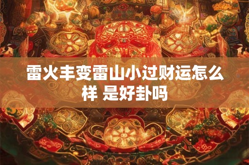 雷火丰变雷山小过财运怎么样 是好卦吗
