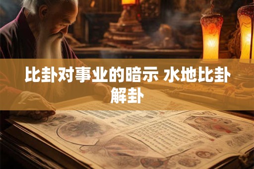 比卦对事业的暗示 水地比卦解卦