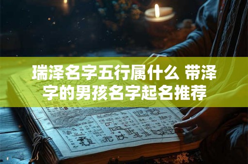 瑞泽名字五行属什么 带泽字的男孩名字起名推荐