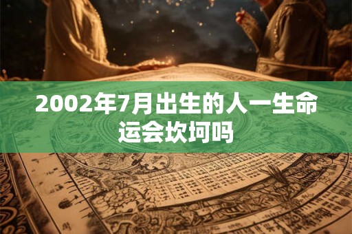 详细阅读:2002年7月出生的人一生命运会坎坷吗 2002年7月出生的人一生命运会坎坷吗