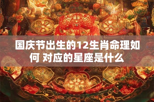 国庆节出生的12生肖命理如何 对应的星座是什么