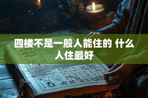四楼不是一般人能住的 什么人住最好
