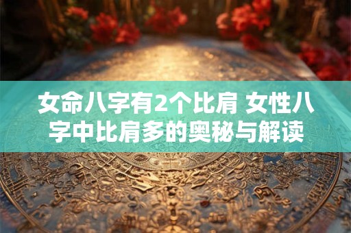 女命八字有2个比肩 女性八字中比肩多的奥秘与解读