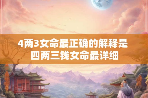 4两3女命最正确的解释是 四两三钱女命最详细