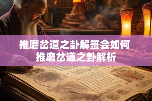 推磨岔道之卦解签会如何 推磨岔道之卦解析