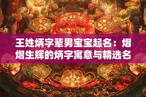 王姓炳字辈男宝宝起名：熠熠生辉的炳字寓意与精选名字