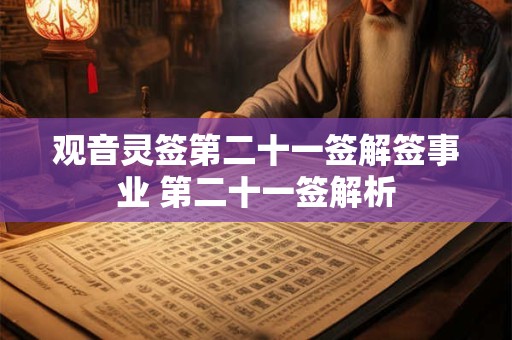 观音灵签第二十一签解签事业 第二十一签解析