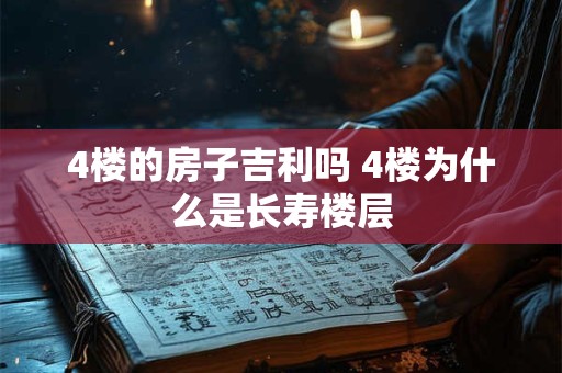 4楼的房子吉利吗 4楼为什么是长寿楼层