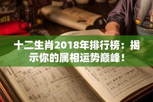 十二生肖2018年排行榜：揭示你的属相运势巅峰！