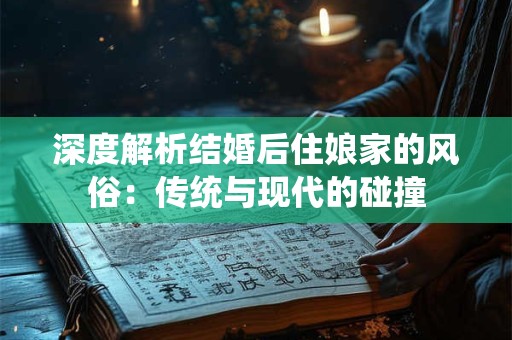 深度解析结婚后住娘家的风俗：传统与现代的碰撞