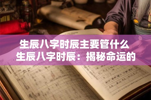 生辰八字时辰主要管什么 生辰八字时辰：揭秘命运的奥秘