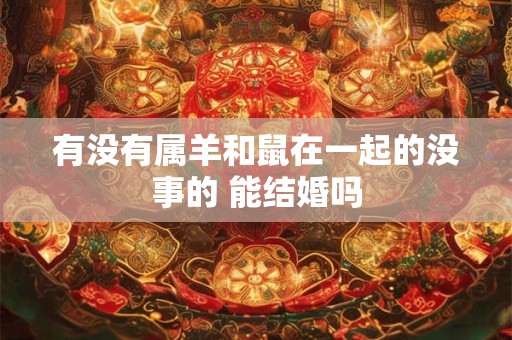 有没有属羊和鼠在一起的没事的 能结婚吗