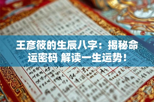 详细阅读:王彦筱的生辰八字:揭秘命运密码 解读一生运势! 王彦筱的生辰八字:揭秘命运密码 解读一生运势!