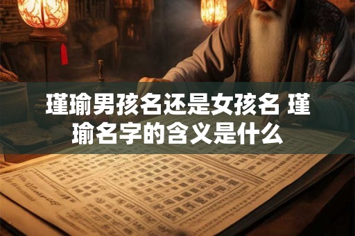 瑾瑜男孩名还是女孩名 瑾瑜名字的含义是什么