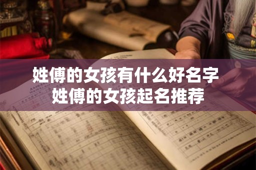 详细阅读:姓傅的女孩有什么好名字 姓傅的女孩起名推荐 姓傅的女孩有什么好名字 姓傅的女孩起名推荐