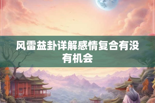 风雷益卦详解感情复合有没有机会