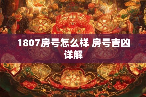 1807房号怎么样 房号吉凶详解