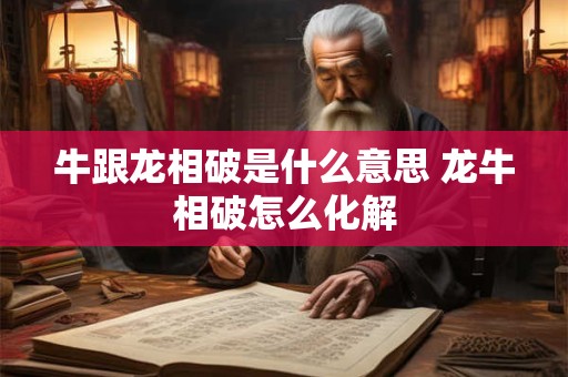 牛跟龙相破是什么意思 龙牛相破怎么化解