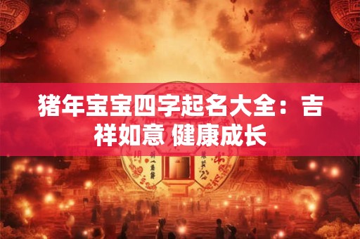 猪年宝宝四字起名大全：吉祥如意 健康成长