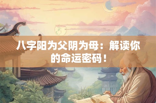 八字阳为父阴为母：解读你的命运密码！