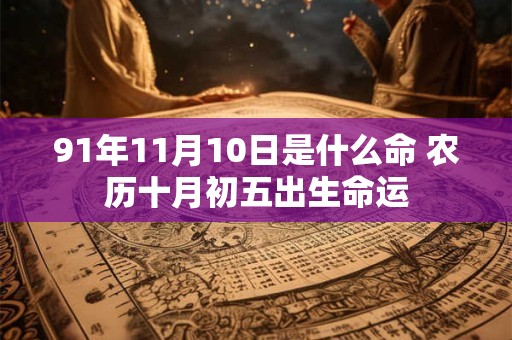 91年11月10日是什么命 农历十月初五出生命运