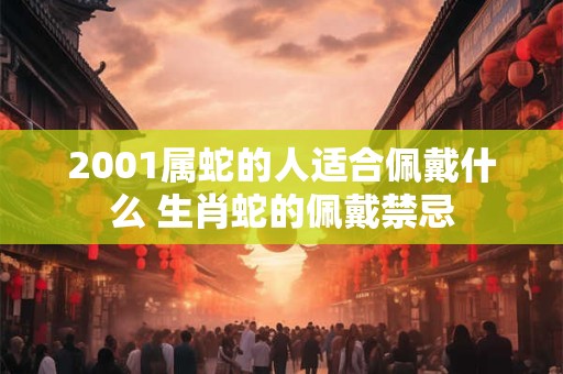 2001属蛇的人适合佩戴什么 生肖蛇的佩戴禁忌