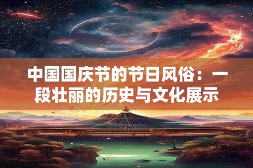 中国国庆节的节日风俗：一段壮丽的历史与文化展示