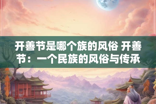 开善节是哪个族的风俗 开善节：一个民族的风俗与传承