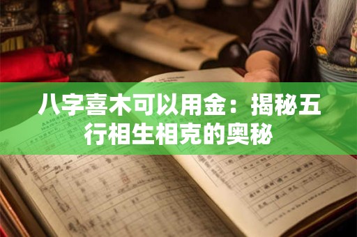 详细阅读:八字喜木可以用金:揭秘五行相生相克的奥秘 八字喜木可以用金:揭秘五行相生相克的奥秘