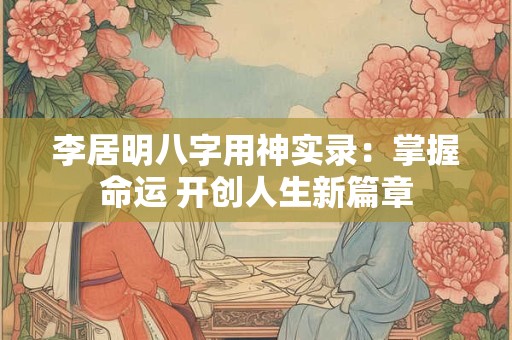 李居明八字用神实录：掌握命运 开创人生新篇章