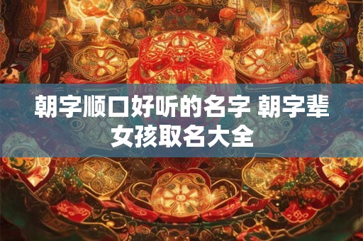 朝字顺口好听的名字 朝字辈女孩取名大全