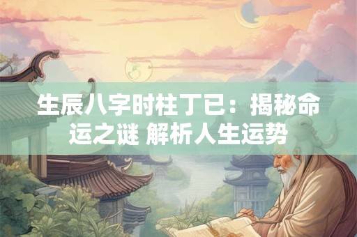 生辰八字时柱丁已：揭秘命运之谜 解析人生运势