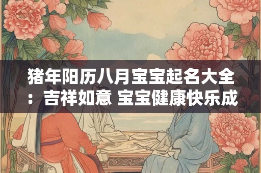 猪年阳历八月宝宝起名大全：吉祥如意 宝宝健康快乐成长