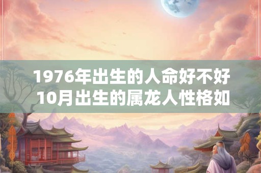 1976年出生的人命好不好 10月出生的属龙人性格如何