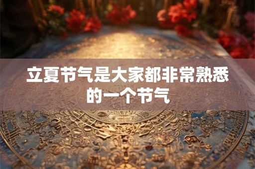 详细阅读:立夏节气是大家都非常熟悉的一个节气 立夏节气是大家都非常熟悉的一个节气
