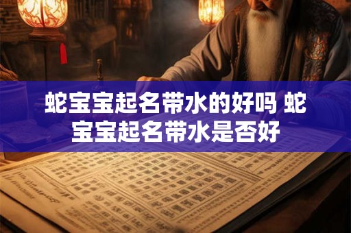 蛇宝宝起名带水的好吗 蛇宝宝起名带水是否好