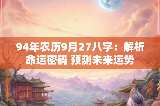 94年农历9月27八字：解析命运密码 预测未来运势