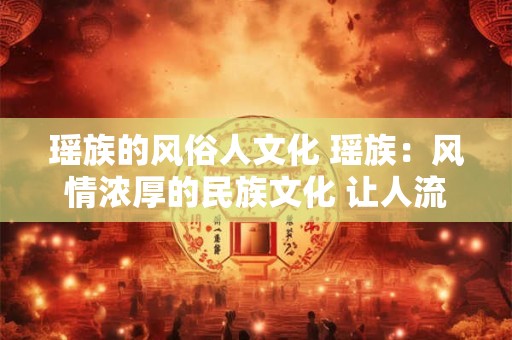 瑶族的风俗人文化 瑶族：风情浓厚的民族文化 让人流连忘返