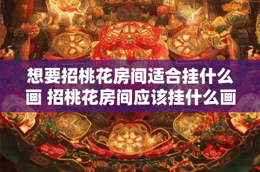 想要招桃花房间适合挂什么画 招桃花房间应该挂什么画