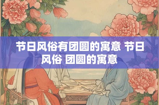 节日风俗有团圆的寓意 节日风俗 团圆的寓意