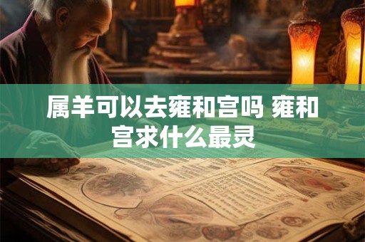 属羊可以去雍和宫吗 雍和宫求什么最灵